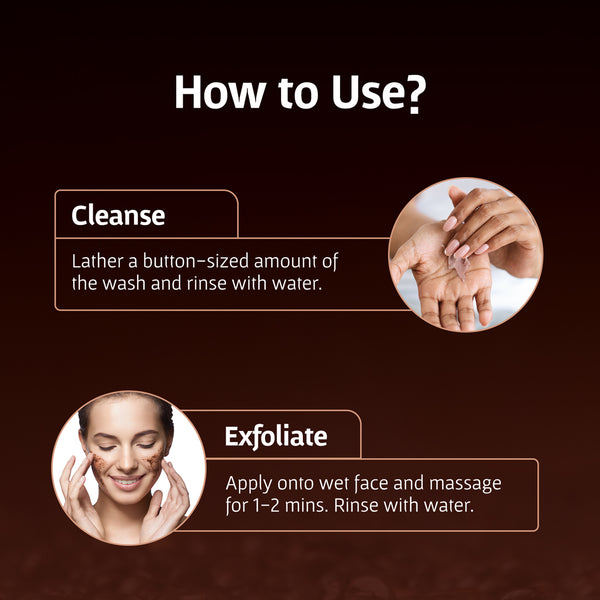 How to use? Lather a button sized amount of the wash and rinse with water. Exfoliate- Apply onto wet face and massage for 1-2mins. Rinse with water